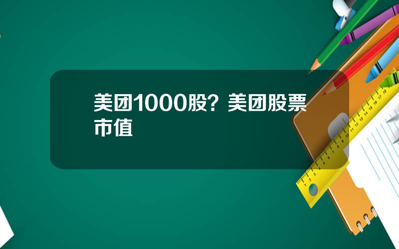 美团1000股？美团股票市值