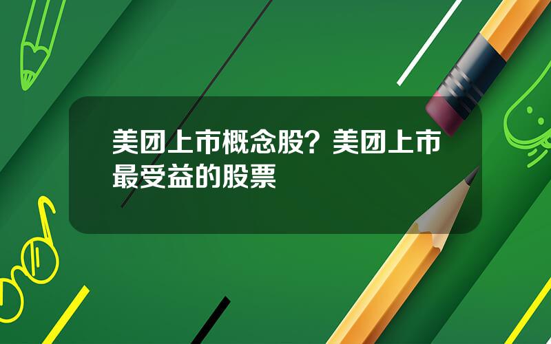 美团上市概念股？美团上市最受益的股票