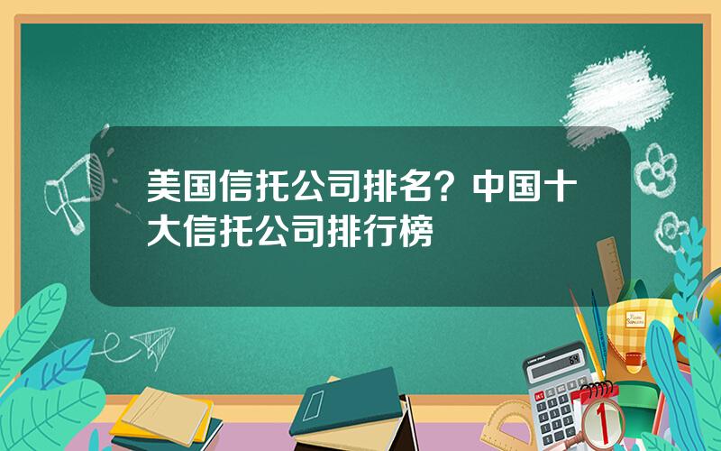 美国信托公司排名？中国十大信托公司排行榜