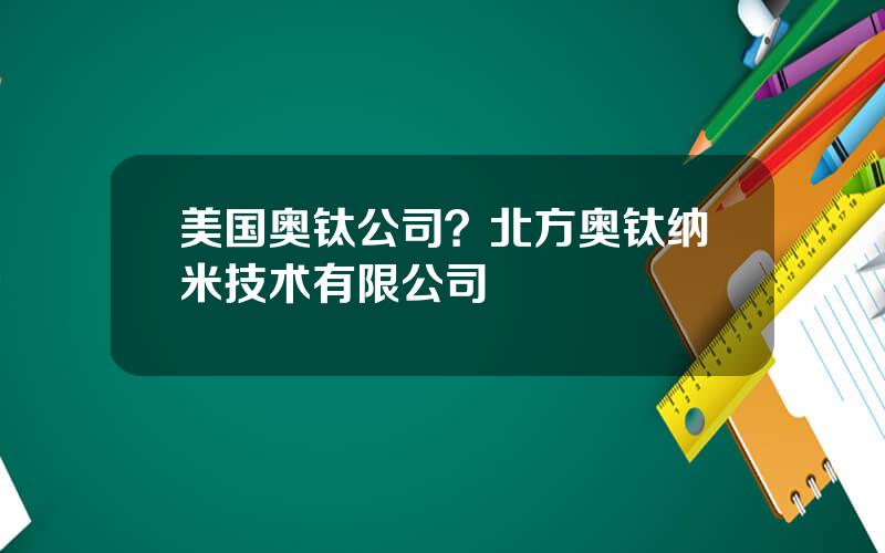 美国奥钛公司？北方奥钛纳米技术有限公司