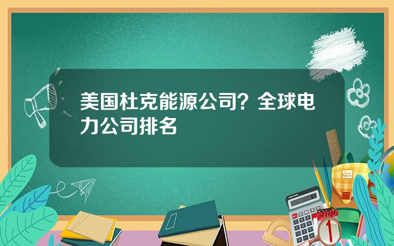 美国杜克能源公司？全球电力公司排名