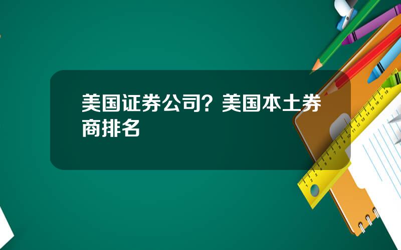 美国证券公司？美国本土券商排名