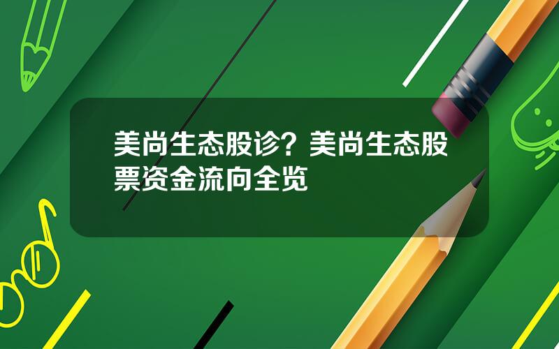 美尚生态股诊？美尚生态股票资金流向全览