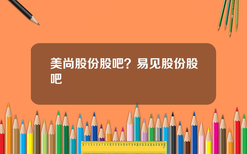 美尚股份股吧？易见股份股吧