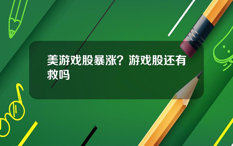 美游戏股暴涨？游戏股还有救吗