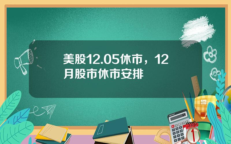 美股12.05休市，12月股市休市安排