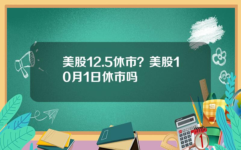 美股12.5休市？美股10月1日休市吗