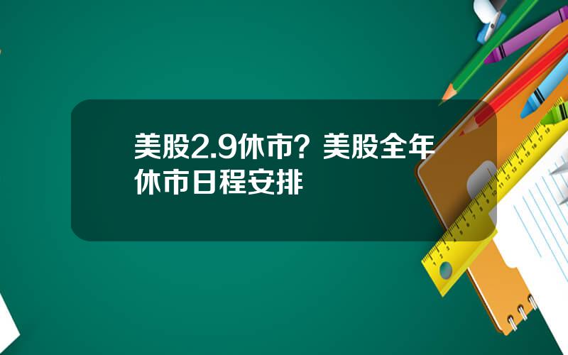 美股2.9休市？美股全年休市日程安排