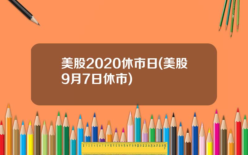 美股2020休市日(美股9月7日休市)