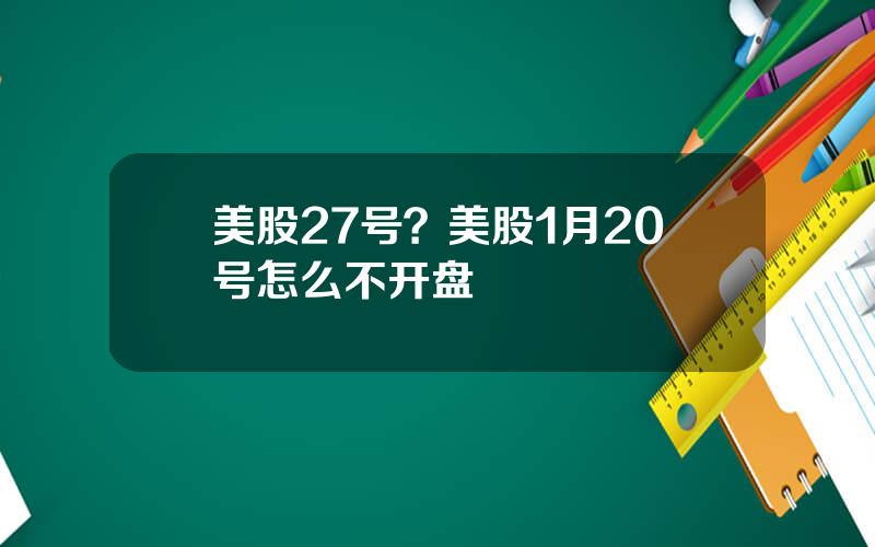 美股27号？美股1月20号怎么不开盘