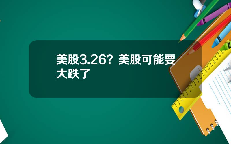 美股3.26？美股可能要大跌了