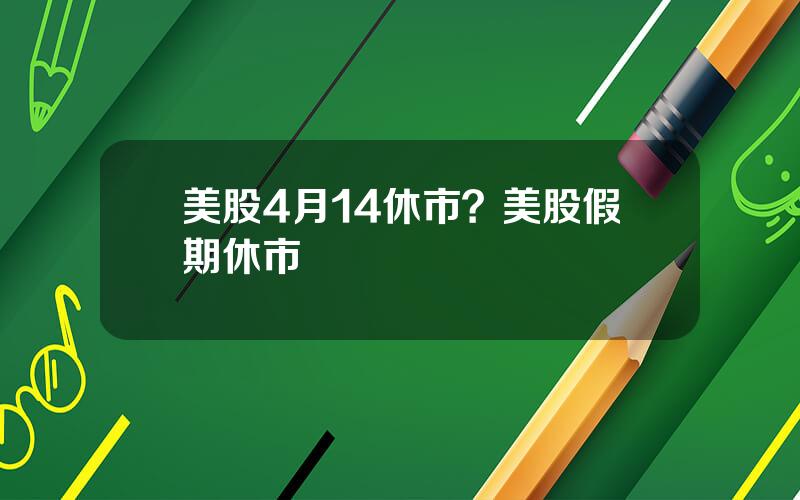 美股4月14休市？美股假期休市