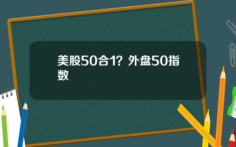 美股50合1？外盘50指数