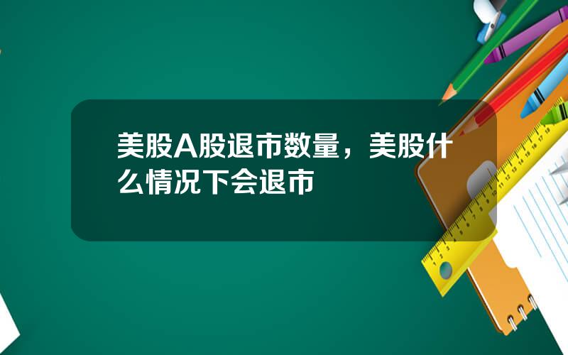 美股A股退市数量，美股什么情况下会退市