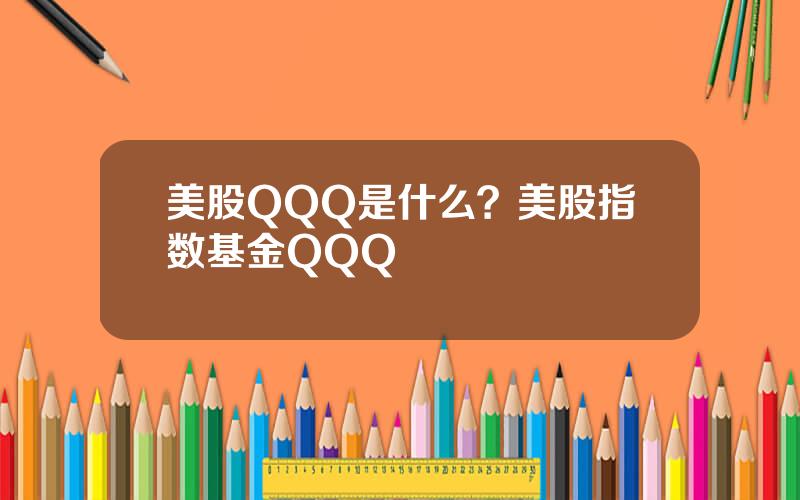 美股QQQ是什么？美股指数基金QQQ