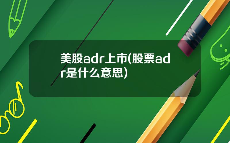 美股adr上市(股票adr是什么意思)