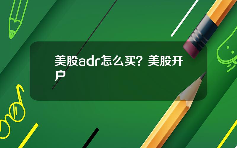 美股adr怎么买？美股开户