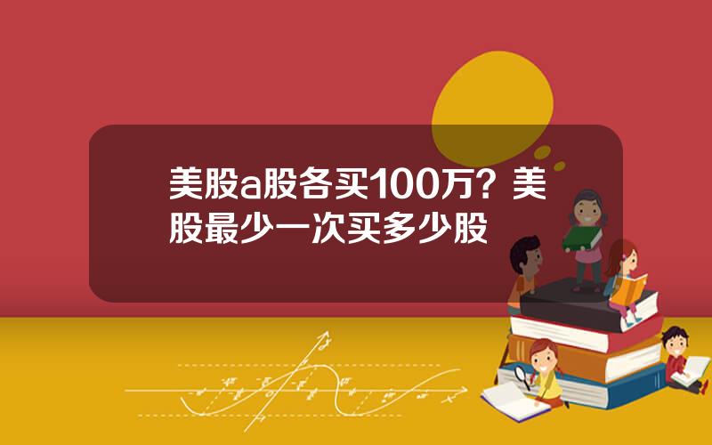 美股a股各买100万？美股最少一次买多少股