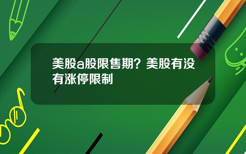 美股a股限售期？美股有没有涨停限制