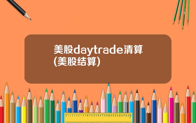 美股daytrade清算(美股结算)