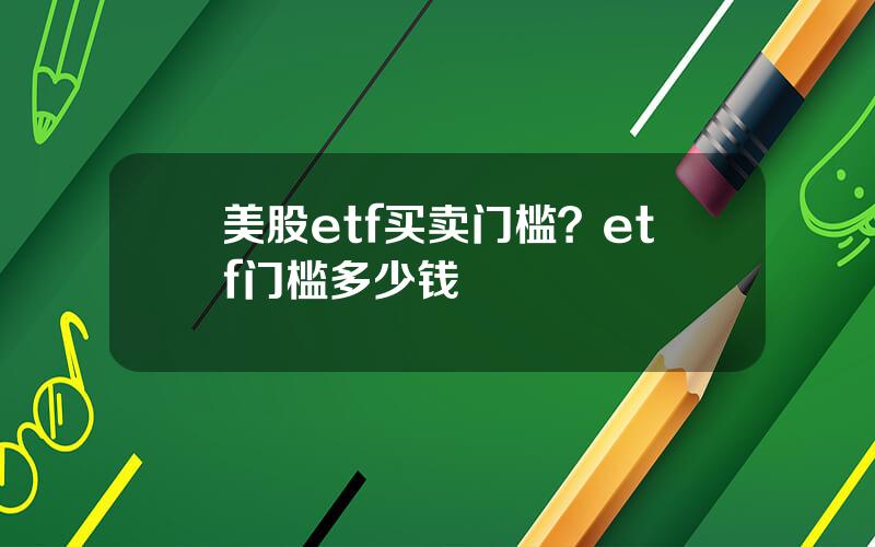 美股etf买卖门槛？etf门槛多少钱