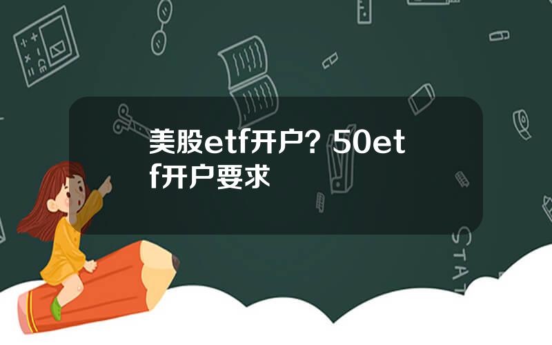 美股etf开户？50etf开户要求