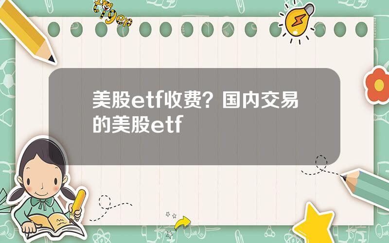 美股etf收费？国内交易的美股etf