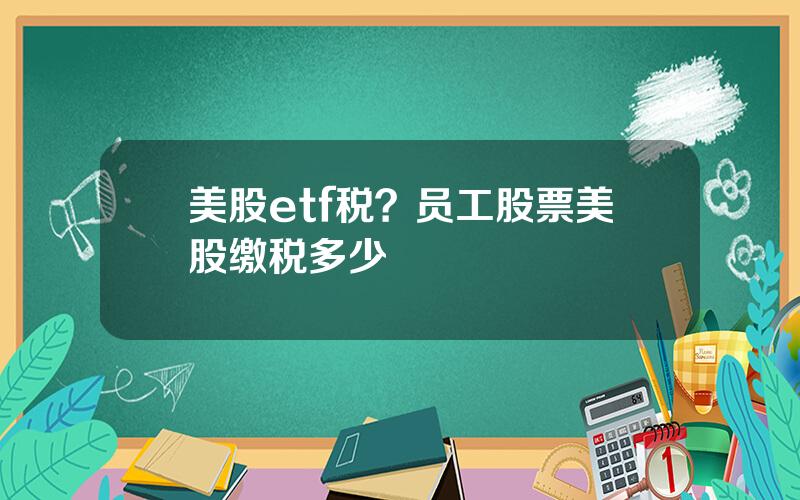 美股etf税？员工股票美股缴税多少