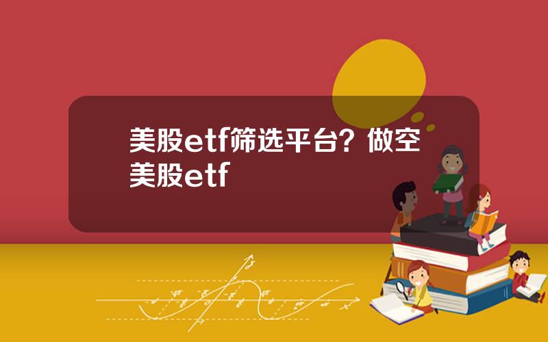 美股etf筛选平台？做空美股etf