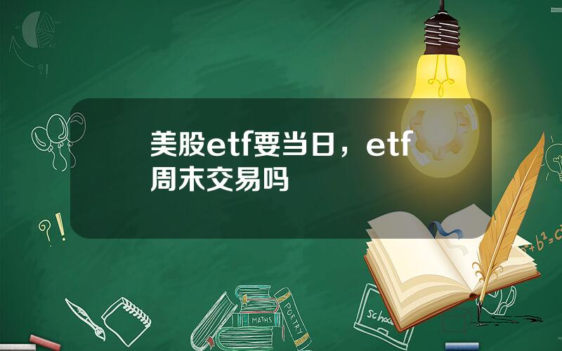 美股etf要当日，etf周末交易吗