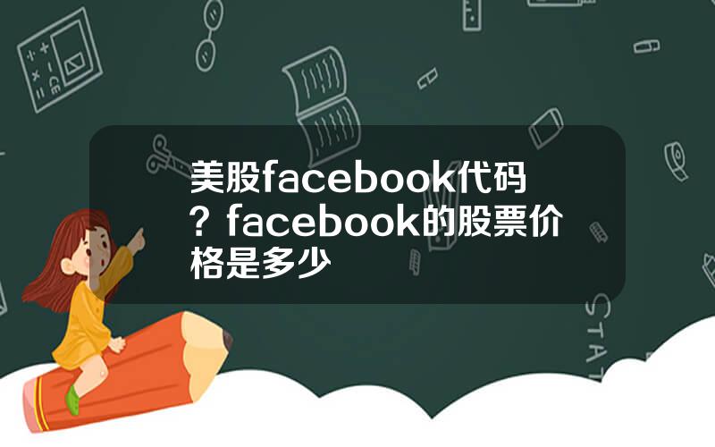 美股facebook代码？facebook的股票价格是多少