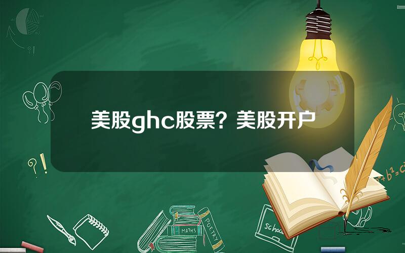 美股ghc股票？美股开户