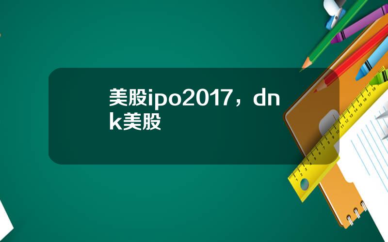 美股ipo2017，dnk美股