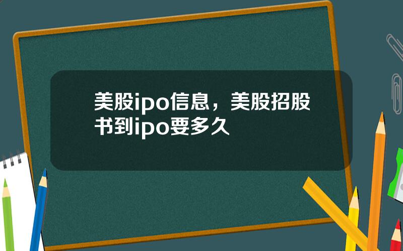 美股ipo信息，美股招股书到ipo要多久