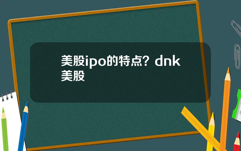 美股ipo的特点？dnk美股