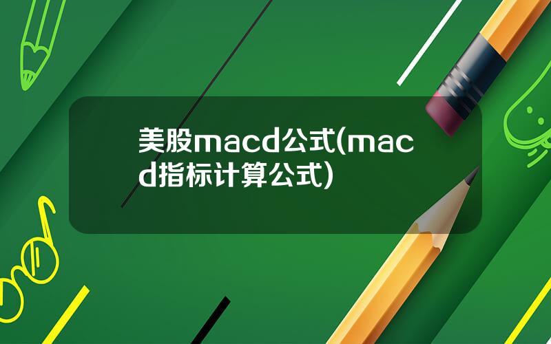 美股macd公式(macd指标计算公式)