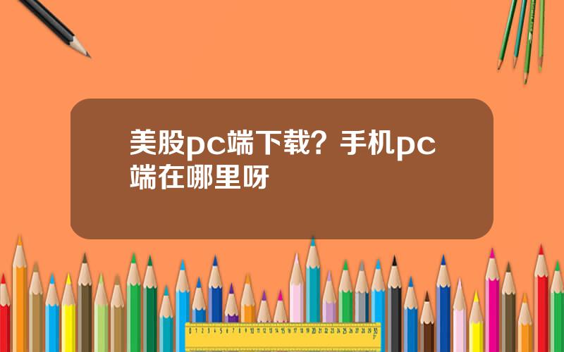 美股pc端下载？手机pc端在哪里呀