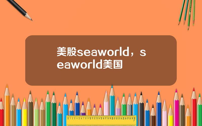 美股seaworld，seaworld美国