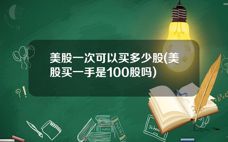 美股一次可以买多少股(美股买一手是100股吗)