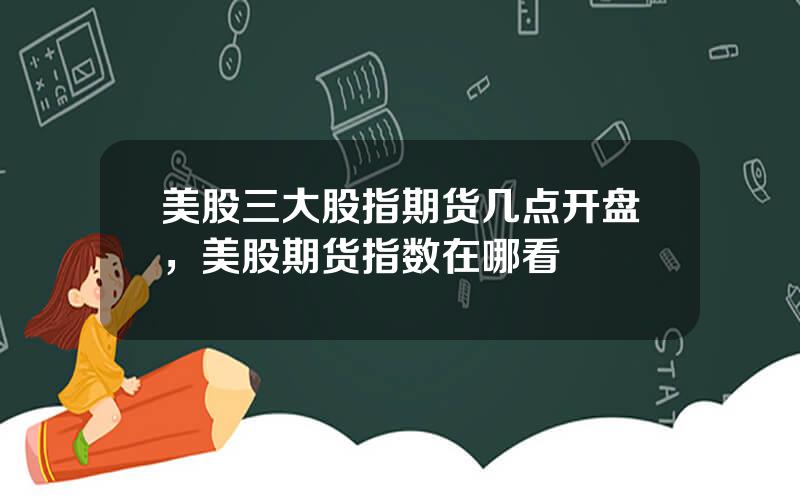 美股三大股指期货几点开盘，美股期货指数在哪看