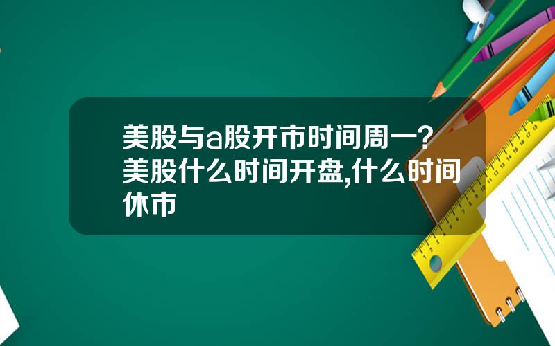 美股与a股开市时间周一？美股什么时间开盘,什么时间休市