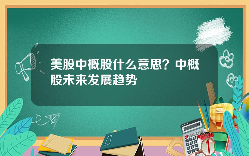 美股中概股什么意思？中概股未来发展趋势