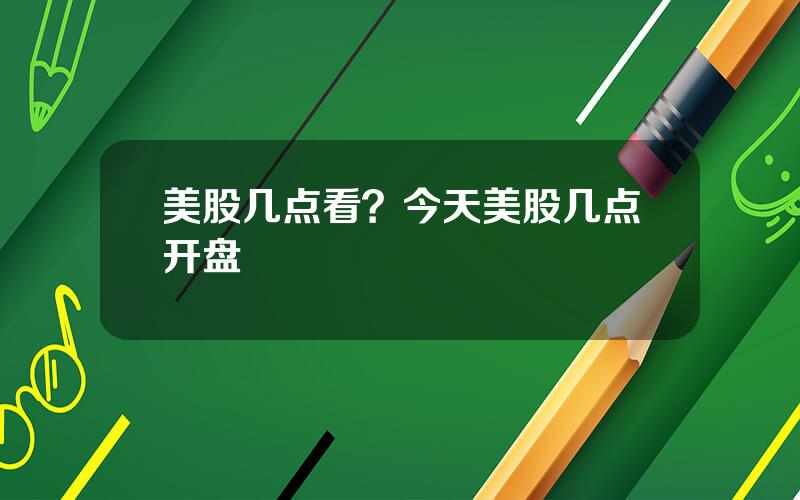 美股几点看？今天美股几点开盘