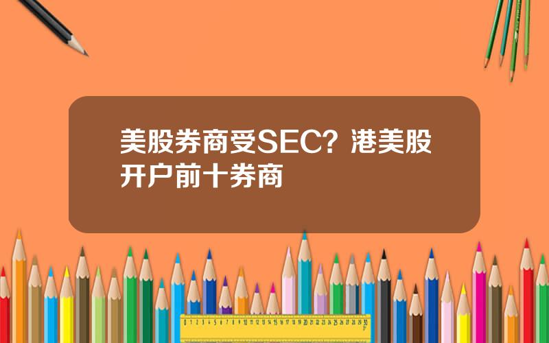 美股券商受SEC？港美股开户前十券商