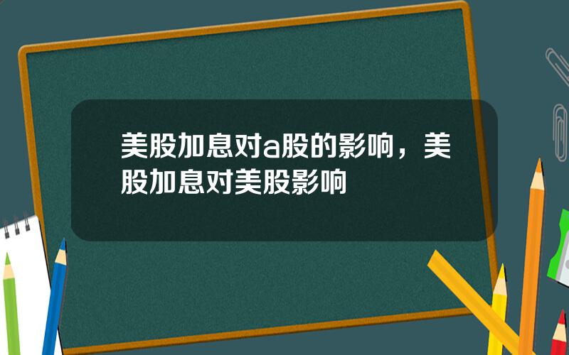 美股加息对a股的影响，美股加息对美股影响