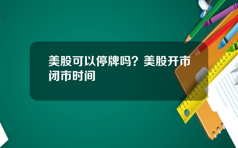 美股可以停牌吗？美股开市闭市时间