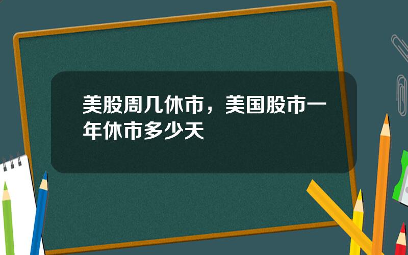 美股周几休市，美国股市一年休市多少天