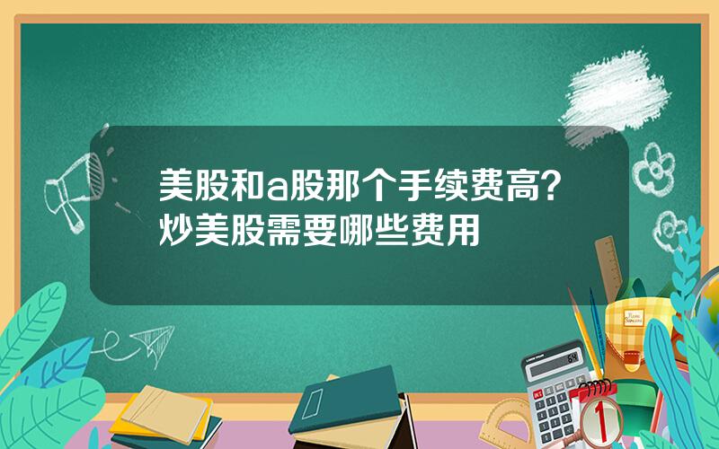 美股和a股那个手续费高？炒美股需要哪些费用