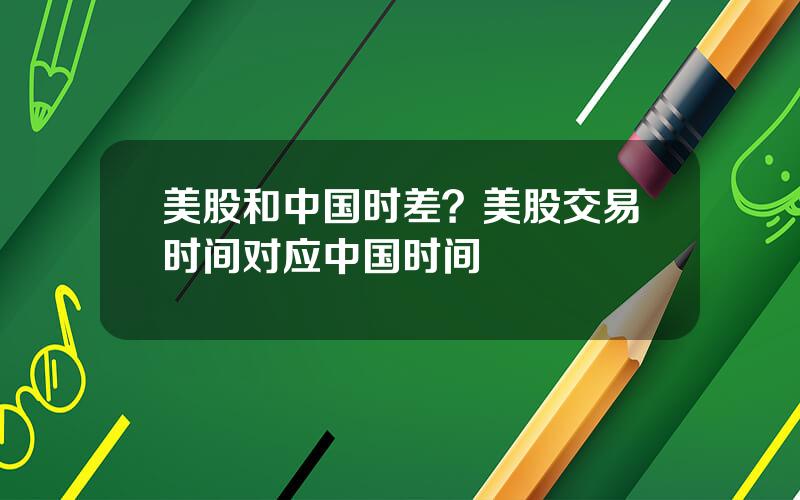 美股和中国时差？美股交易时间对应中国时间