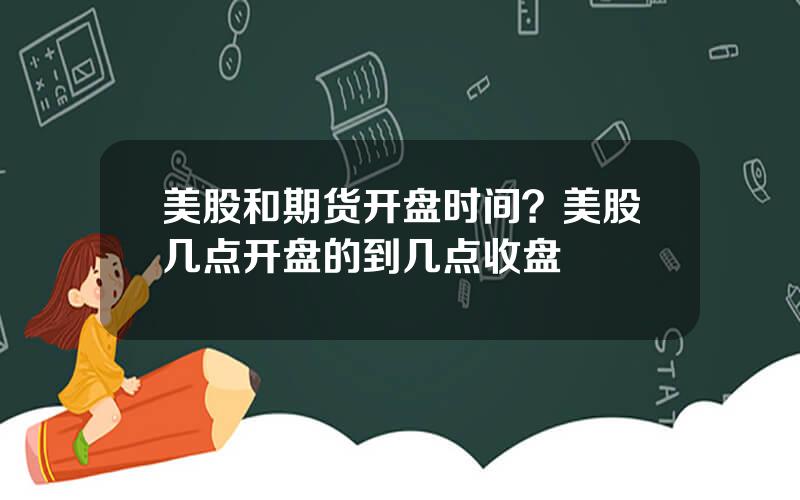 美股和期货开盘时间？美股几点开盘的到几点收盘